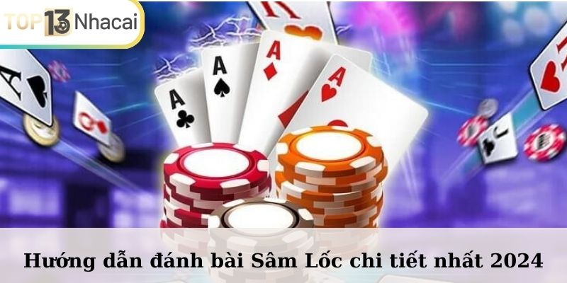 Hướng dẫn đánh bài Sâm Lốc chi tiết nhất 2024