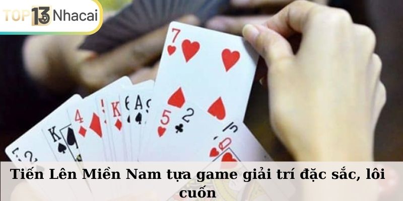 Tiến Lên Miền Nam tựa game giải trí đặc sắc, lôi cuốn