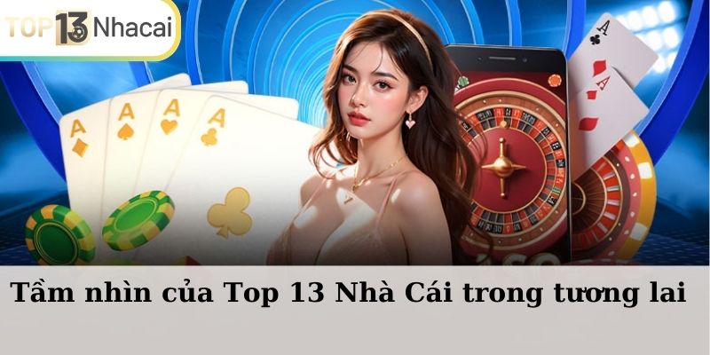 Tầm nhìn của Top13nhacai.com trong tương lai