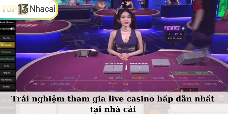 Trải nghiệm tham gia live casino hấp dẫn nhất tại nhà cái